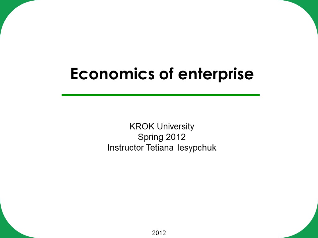 2012 Economics of enterprise KROK University Spring 2012 Instructor Tetiana Iesypchuk